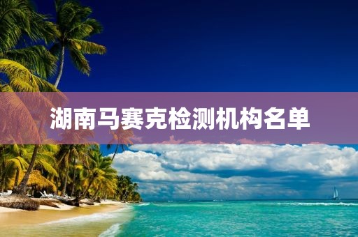 湖南马赛克检测机构名单