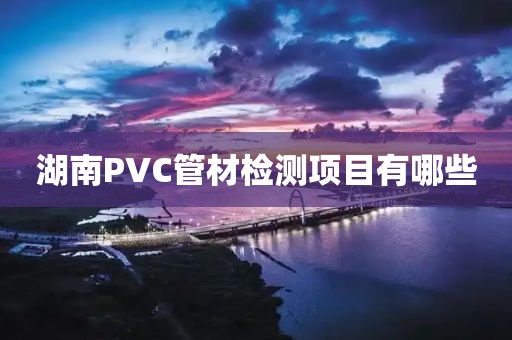 湖南PVC管材检测项目有哪些