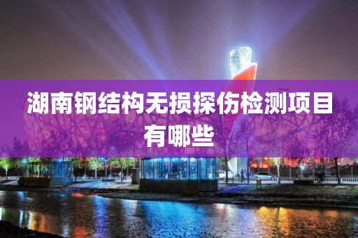 湖南钢结构无损探伤检测项目有哪些